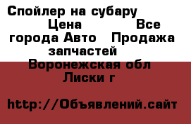 Спойлер на субару 96031AG000 › Цена ­ 6 000 - Все города Авто » Продажа запчастей   . Воронежская обл.,Лиски г.